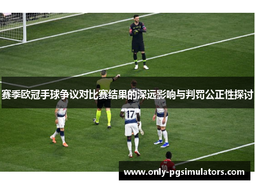 赛季欧冠手球争议对比赛结果的深远影响与判罚公正性探讨