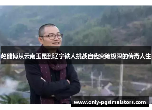 赵健博从云南玉昆到辽宁铁人挑战自我突破极限的传奇人生