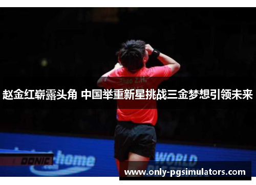 赵金红崭露头角 中国举重新星挑战三金梦想引领未来