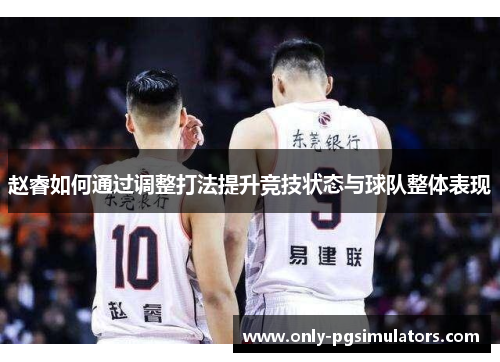 赵睿如何通过调整打法提升竞技状态与球队整体表现