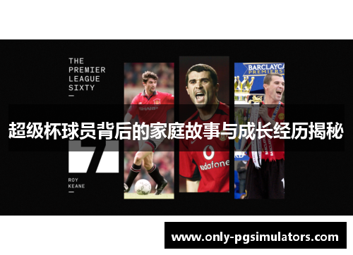 超级杯球员背后的家庭故事与成长经历揭秘