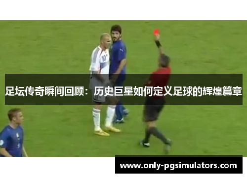 足坛传奇瞬间回顾：历史巨星如何定义足球的辉煌篇章