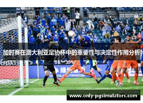 加时赛在澳大利亚足协杯中的重要性与决定性作用分析