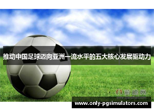 推动中国足球迈向亚洲一流水平的五大核心发展驱动力