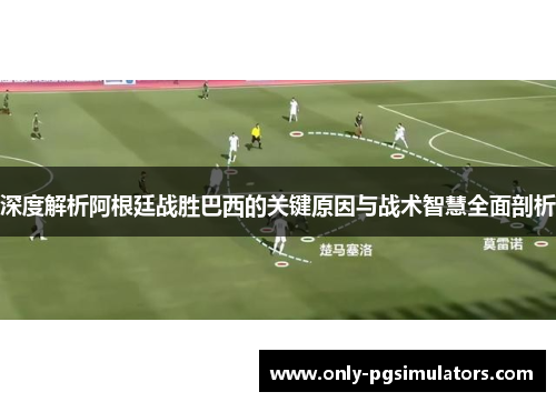 深度解析阿根廷战胜巴西的关键原因与战术智慧全面剖析