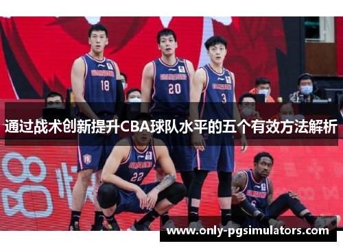 通过战术创新提升CBA球队水平的五个有效方法解析