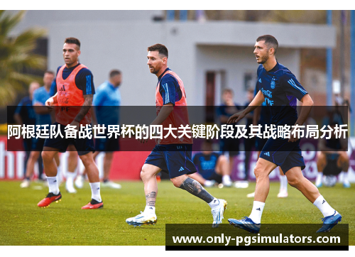 阿根廷队备战世界杯的四大关键阶段及其战略布局分析