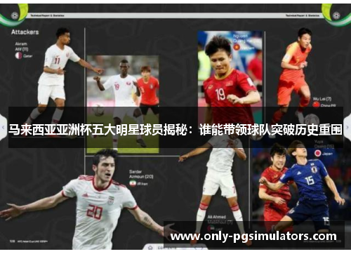 马来西亚亚洲杯五大明星球员揭秘：谁能带领球队突破历史重围