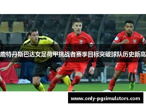 鹿特丹斯巴达女足荷甲挑战者赛季目标突破球队历史新高