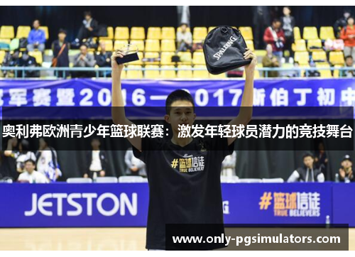 奥利弗欧洲青少年篮球联赛：激发年轻球员潜力的竞技舞台