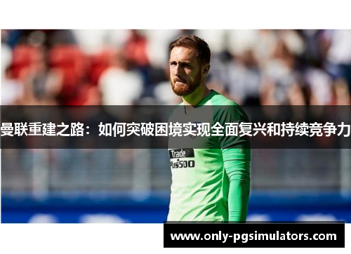 曼联重建之路：如何突破困境实现全面复兴和持续竞争力