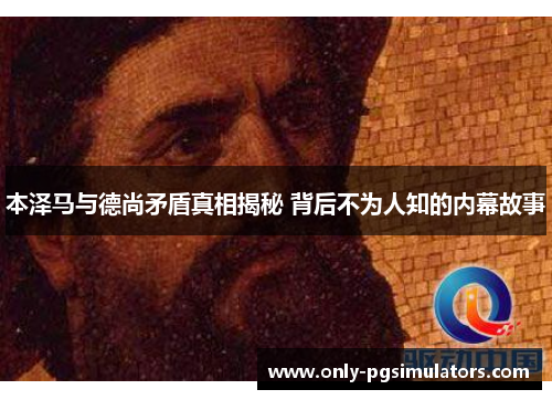 本泽马与德尚矛盾真相揭秘 背后不为人知的内幕故事