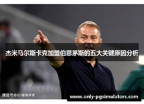 杰米马尔斯卡克加盟伯恩茅斯的五大关键原因分析 杰米马尔斯卡克加盟伯恩茅斯的五大关键原因分析