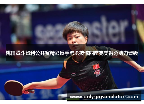 桃田贤斗智利公开赛精彩反手劈杀技惊四座完美得分助力晋级 桃田贤斗智利公开赛精彩反手劈杀技惊四座完美得分助力晋级